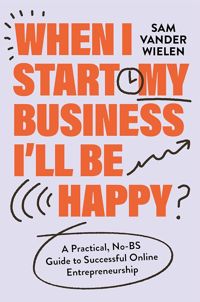 When I Start My Business, I’ll Be Happy: A Practical, No-BS Guide to Successful Online Entrepreneurship cover image