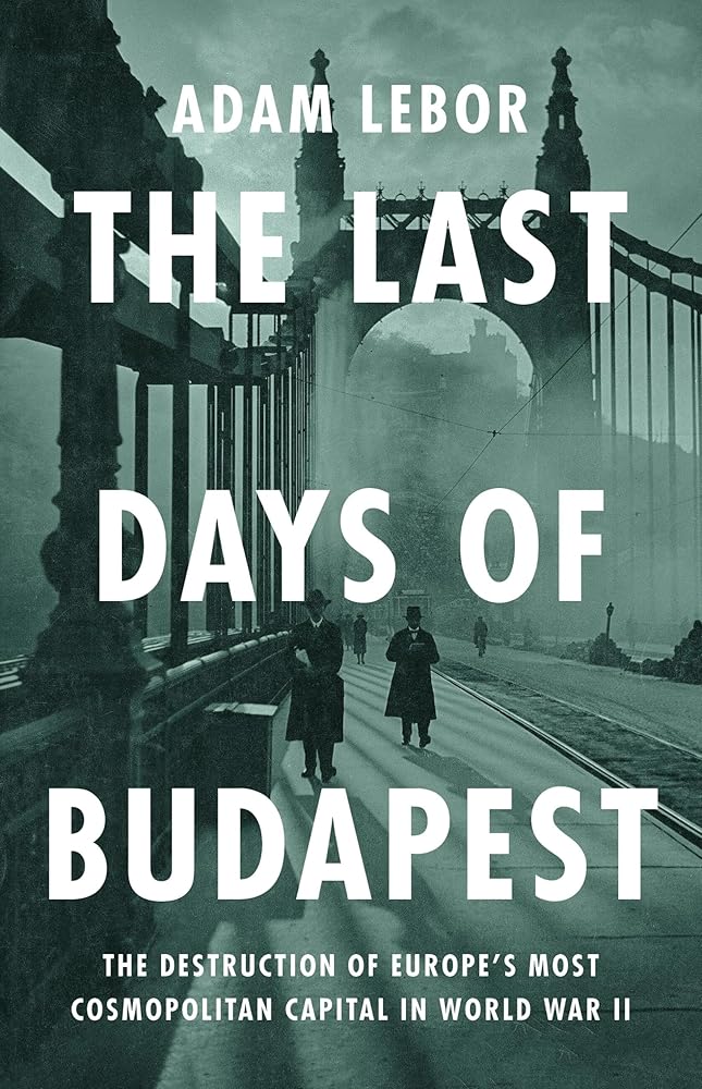 The Last Days of Budapest: The Destruction of Europe’s Most Cosmopolitan Capital in World War II cover image