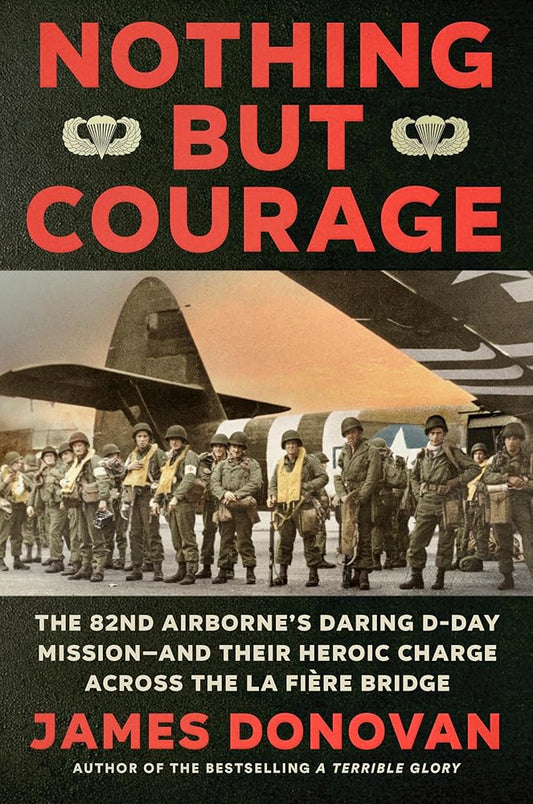 Nothing but Courage: The 82nd Airborne's Daring D-Day Mission--and Their Heroic Charge Across the La Fière Bridge cover image