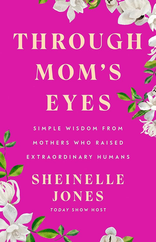 Through Mom's Eyes: Simple Wisdom From Mothers Who Raised Extraordinary Humans cover image