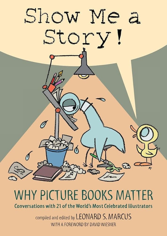 Show Me a Story!: Why Picture Books Matter: Conversations with 21 of the World's Most Celebrated Illustrators cover image