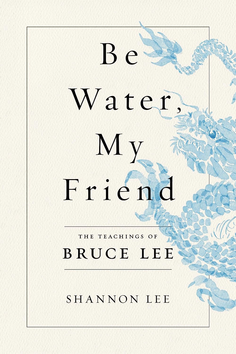 Be Water, My Friend: The True Teachings of Bruce Lee